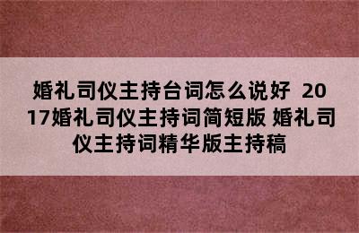 婚礼司仪主持台词怎么说好  2017婚礼司仪主持词简短版 婚礼司仪主持词精华版主持稿